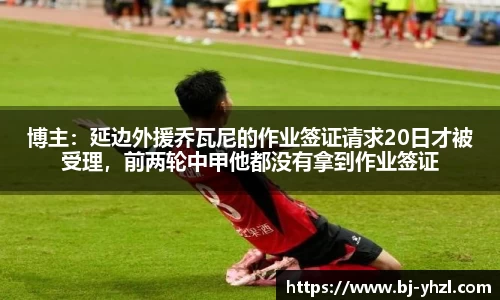 博主：延边外援乔瓦尼的作业签证请求20日才被受理，前两轮中甲他都没有拿到作业签证