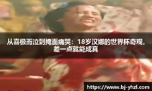 从喜极而泣到掩面痛哭：18岁汉娜的世界杯奇观，差一点就能成真