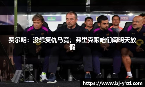 费尔明：没想复仇马竞；弗里克跟咱们阐明天放假