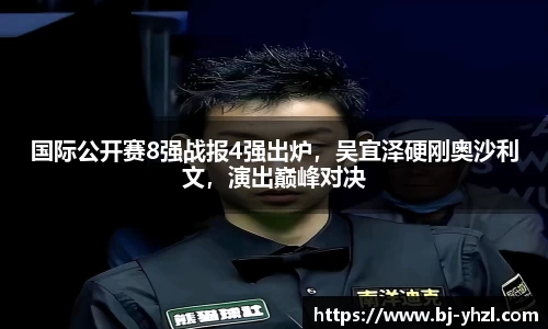国际公开赛8强战报4强出炉，吴宜泽硬刚奥沙利文，演出巅峰对决